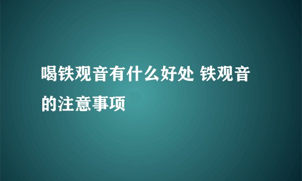 喝铁观音有什么好处 铁观音的注意事项