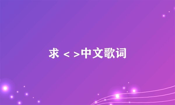 求 < >中文歌词