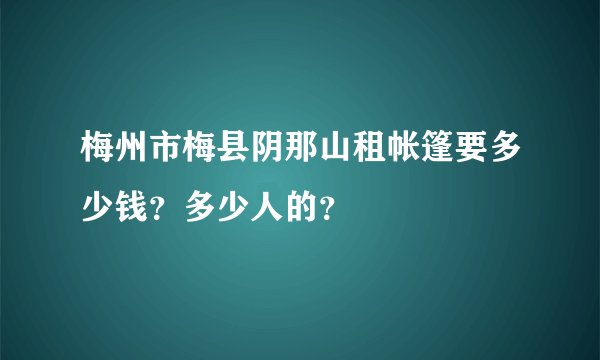梅州市梅县阴那山租帐篷要多少钱？多少人的？