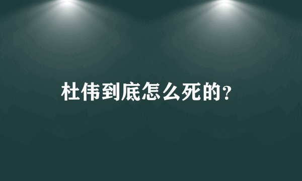 杜伟到底怎么死的？