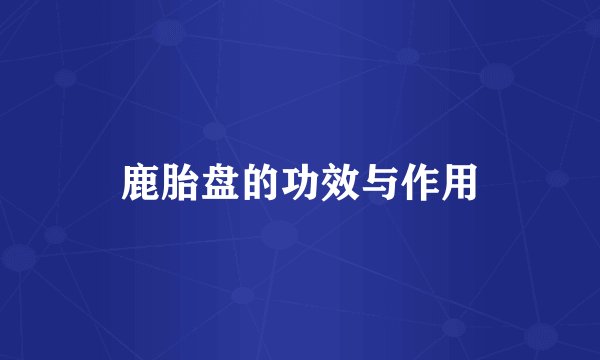 鹿胎盘的功效与作用