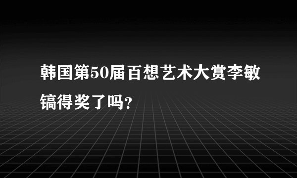 韩国第50届百想艺术大赏李敏镐得奖了吗？