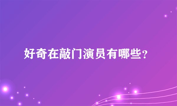 好奇在敲门演员有哪些？