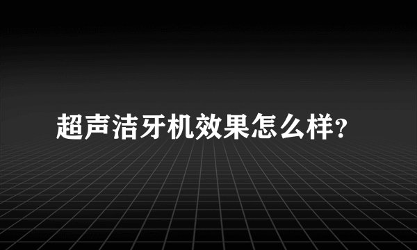 超声洁牙机效果怎么样？