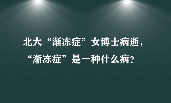 北大“渐冻症”女博士病逝，“渐冻症”是一种什么病？
