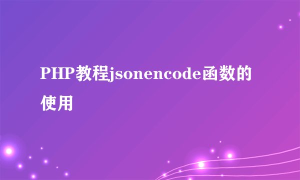 PHP教程jsonencode函数的使用