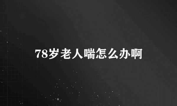 78岁老人喘怎么办啊
