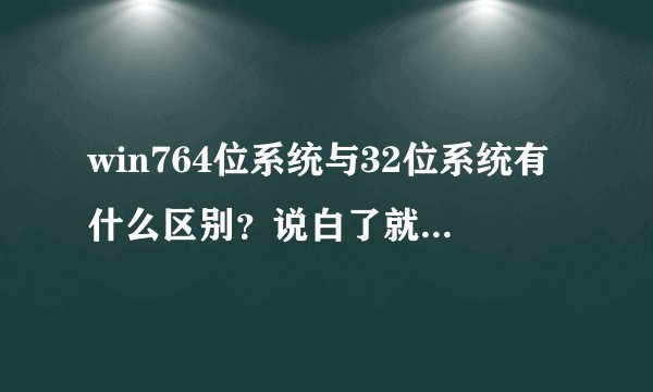 win764位系统与32位系统有什么区别？说白了就是内存区别？？