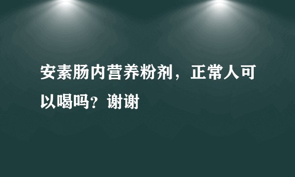 安素肠内营养粉剂，正常人可以喝吗？谢谢