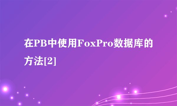 在PB中使用FoxPro数据库的方法[2]