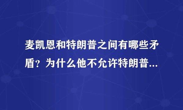 麦凯恩和特朗普之间有哪些矛盾？为什么他不允许特朗普出席自己葬礼？
