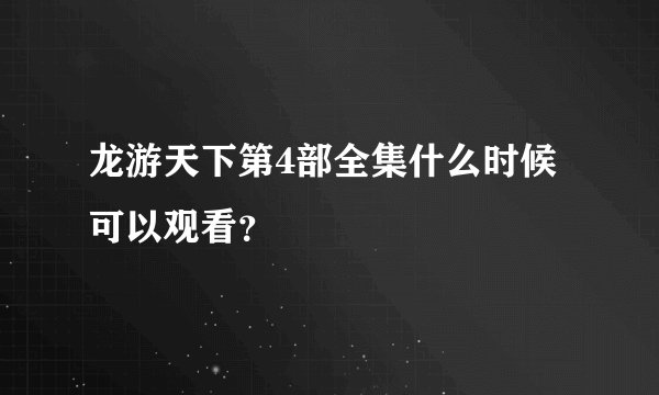 龙游天下第4部全集什么时候可以观看？