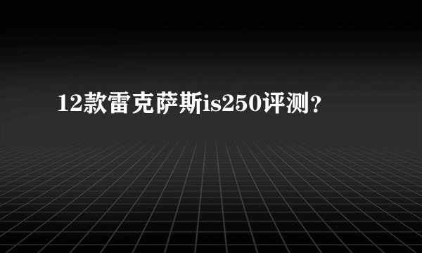12款雷克萨斯is250评测？
