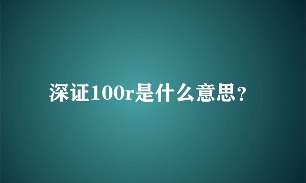 深证100r是什么意思？