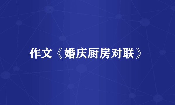 作文《婚庆厨房对联》