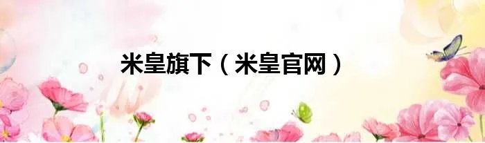 米皇旗下（米皇官网）