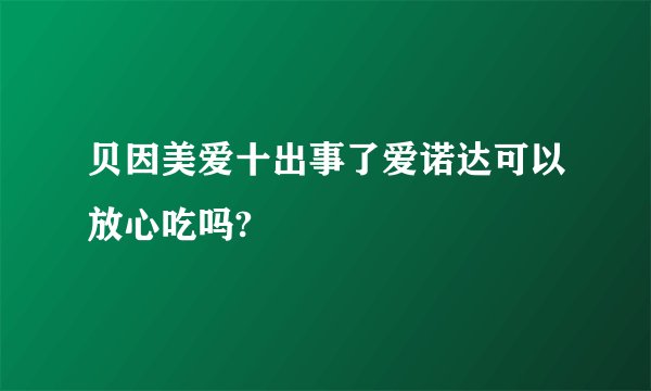 贝因美爱十出事了爱诺达可以放心吃吗?