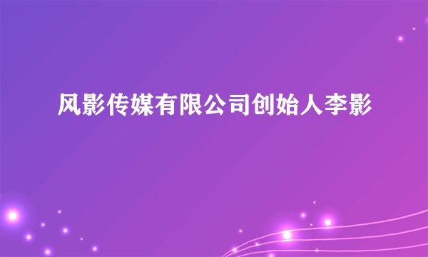 风影传媒有限公司创始人李影