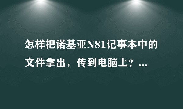 怎样把诺基亚N81记事本中的文件拿出，传到电脑上？ 电脑已经安装了PC套件，但不知道具体怎么用？！