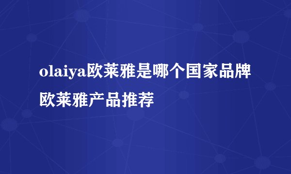 olaiya欧莱雅是哪个国家品牌 欧莱雅产品推荐