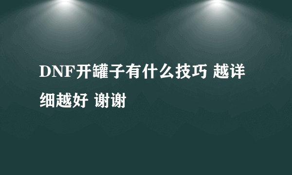 DNF开罐子有什么技巧 越详细越好 谢谢