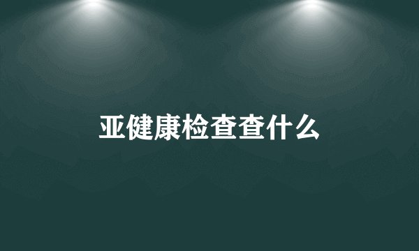 亚健康检查查什么