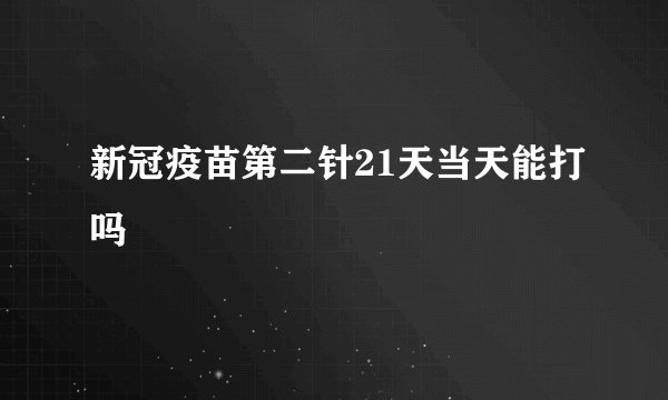 新冠疫苗第二针21天当天能打吗