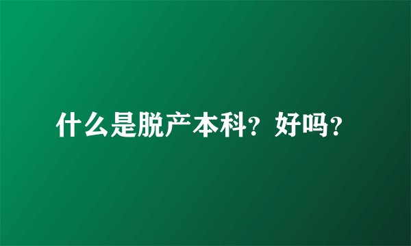 什么是脱产本科？好吗？
