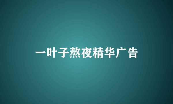 一叶子熬夜精华广告
