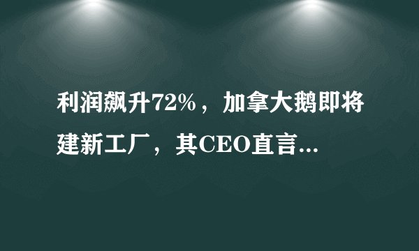 利润飙升72%，加拿大鹅即将建新工厂，其CEO直言