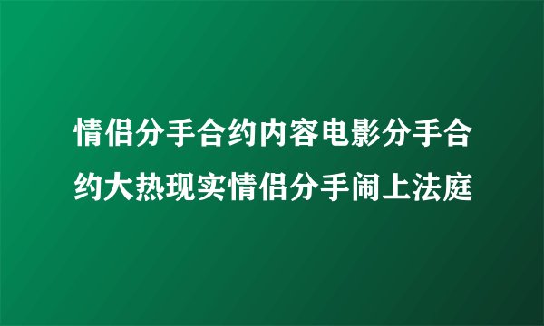 情侣分手合约内容电影分手合约大热现实情侣分手闹上法庭