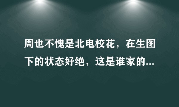 周也不愧是北电校花，在生图下的状态好绝，这是谁家的富家千金？