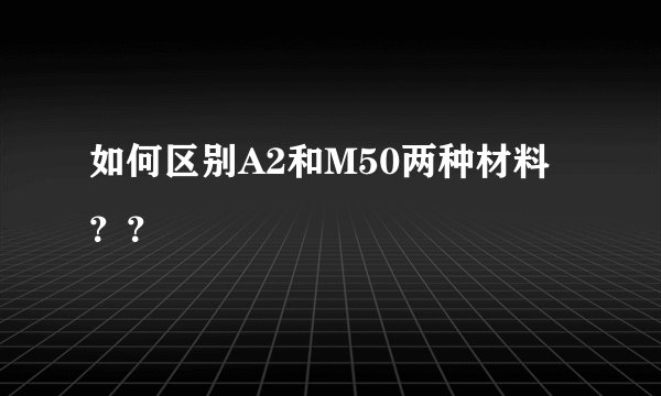 如何区别A2和M50两种材料？？