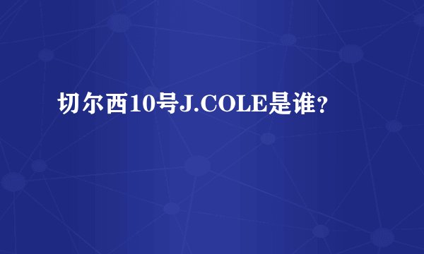 切尔西10号J.COLE是谁？