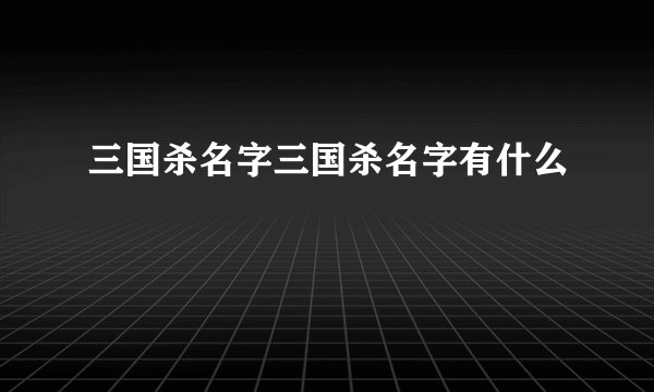 三国杀名字三国杀名字有什么