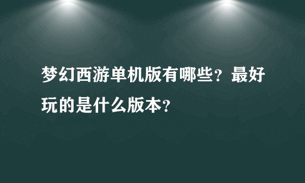 梦幻西游单机版有哪些？最好玩的是什么版本？