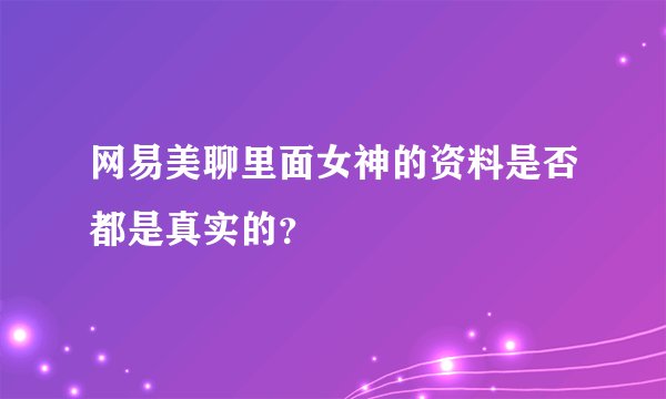 网易美聊里面女神的资料是否都是真实的？