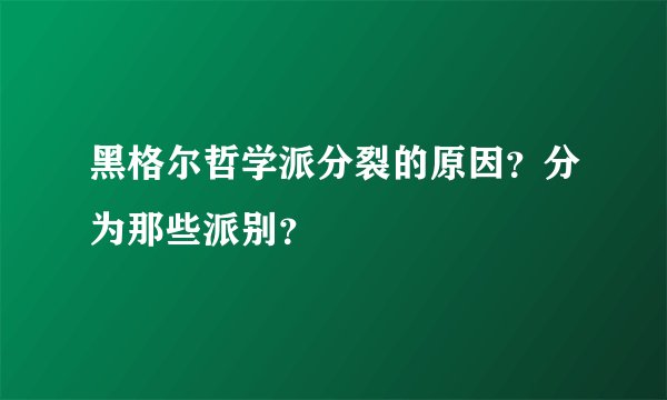 黑格尔哲学派分裂的原因？分为那些派别？