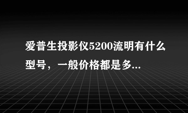 爱普生投影仪5200流明有什么型号，一般价格都是多少，有什么区别