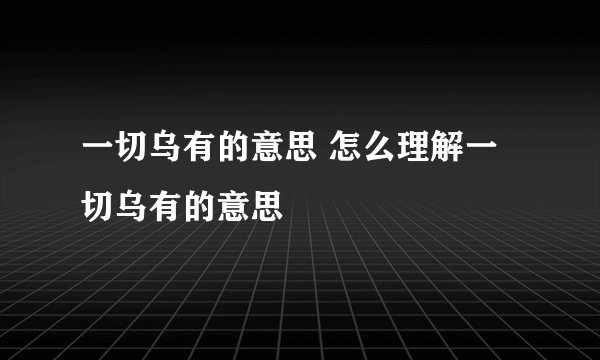一切乌有的意思 怎么理解一切乌有的意思