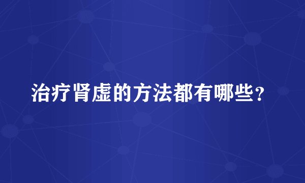 治疗肾虚的方法都有哪些？