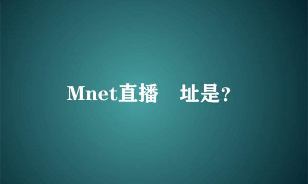 Mnet直播網址是？