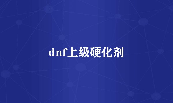 dnf上级硬化剂
