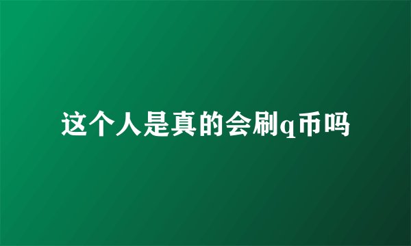 这个人是真的会刷q币吗