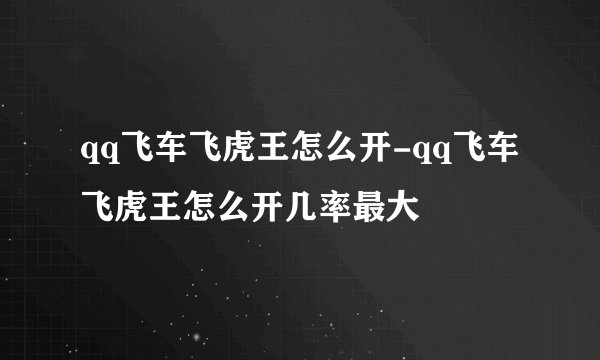 qq飞车飞虎王怎么开-qq飞车飞虎王怎么开几率最大