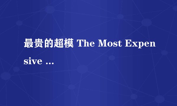 最贵的超模 The Most Expensive Super Model