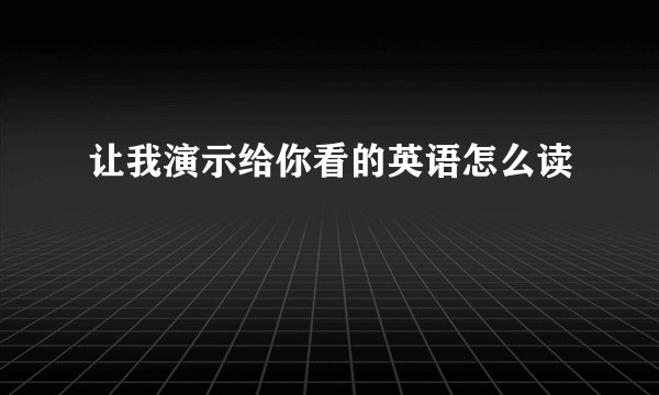 让我演示给你看的英语怎么读