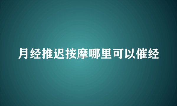 月经推迟按摩哪里可以催经