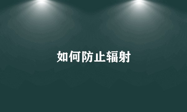 如何防止辐射