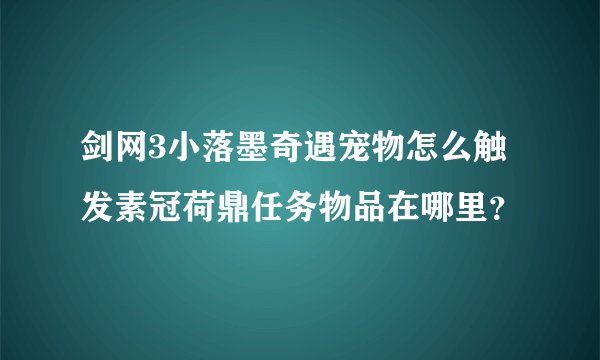 剑网3小落墨奇遇宠物怎么触发素冠荷鼎任务物品在哪里？